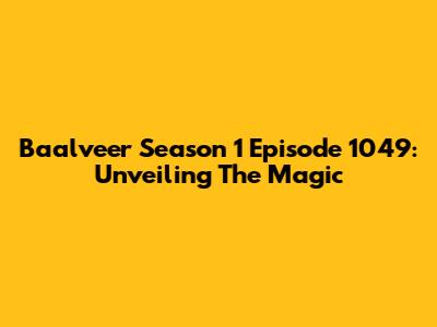 Baalveer Season 1 Episode 1049: Unveiling The Magic