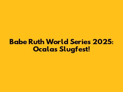 Babe Ruth World Series 2025: Ocala's Slugfest!