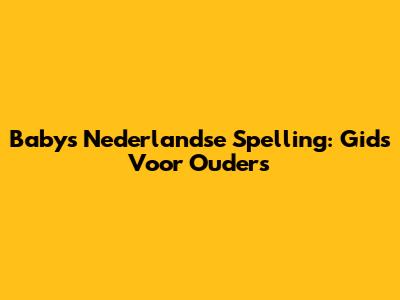 Baby's Nederlandse Spelling: Gids Voor Ouders
