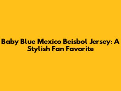 Baby Blue Mexico Beisbol Jersey: A Stylish Fan Favorite