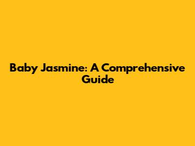 Baby Jasmine: A Comprehensive Guide