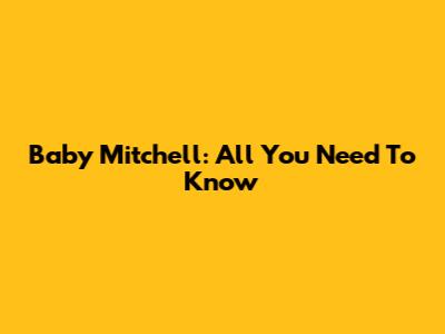 Baby Mitchell: All You Need To Know