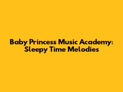 Baby Princess Music Academy: Sleepy Time Melodies