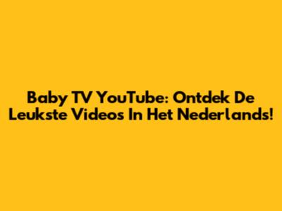 Baby TV YouTube: Ontdek De Leukste Video's In Het Nederlands!