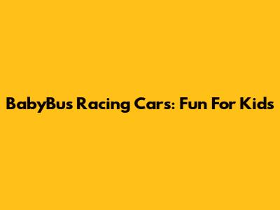 BabyBus Racing Cars: Fun For Kids