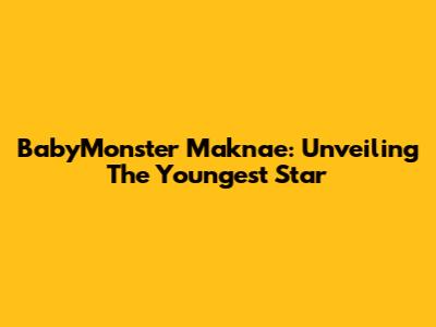 BabyMonster Maknae: Unveiling The Youngest Star