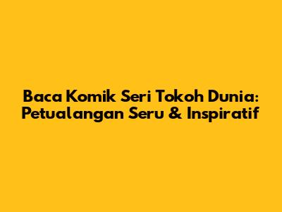Baca Komik Seri Tokoh Dunia: Petualangan Seru & Inspiratif