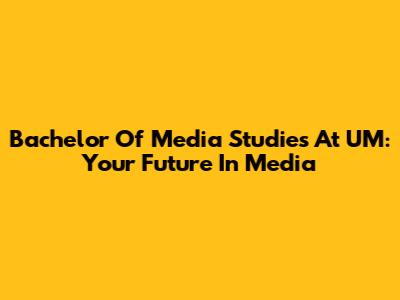 Bachelor Of Media Studies At UM: Your Future In Media