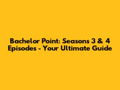 Bachelor Point: Seasons 3 & 4 Episodes - Your Ultimate Guide