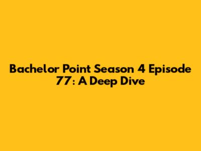 Bachelor Point Season 4 Episode 77: A Deep Dive