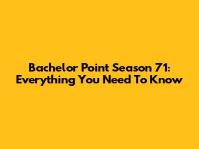 Bachelor Point Season 71: Everything You Need To Know