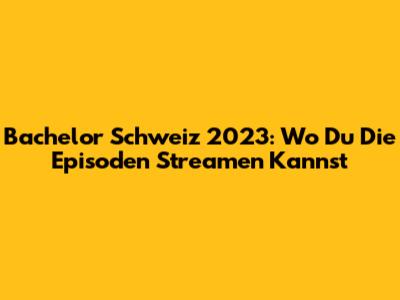 Bachelor Schweiz 2023: Wo Du Die Episoden Streamen Kannst