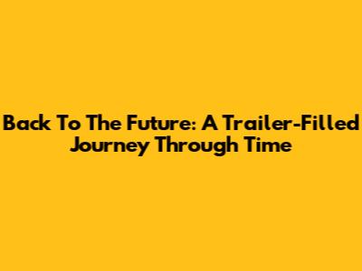 Back To The Future: A Trailer-Filled Journey Through Time