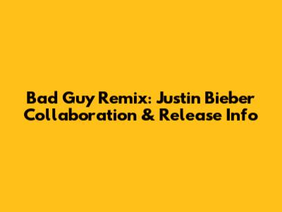 Bad Guy Remix: Justin Bieber Collaboration & Release Info