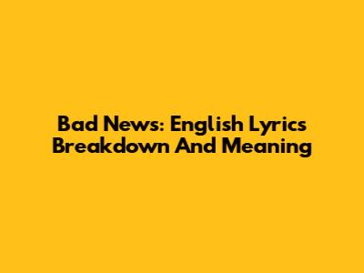 Bad News: English Lyrics Breakdown And Meaning