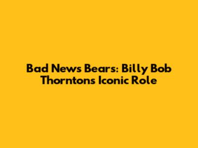 Bad News Bears: Billy Bob Thornton's Iconic Role