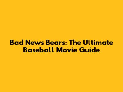 Bad News Bears: The Ultimate Baseball Movie Guide