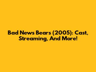 Bad News Bears (2005): Cast, Streaming, And More!