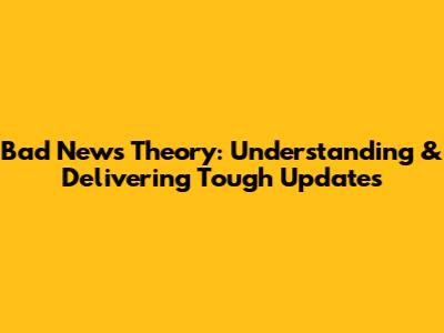 Bad News Theory: Understanding & Delivering Tough Updates