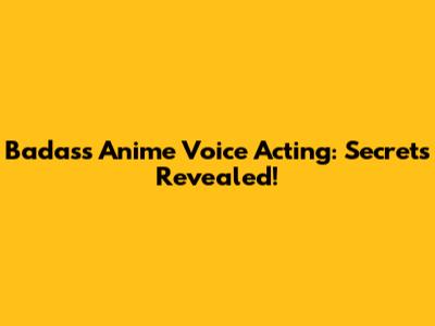 Badass Anime Voice Acting: Secrets Revealed!