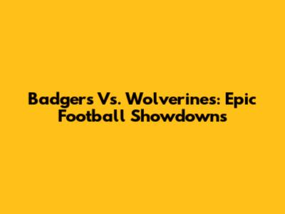 Badgers Vs. Wolverines: Epic Football Showdowns
