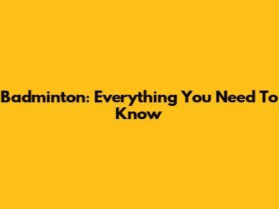 Badminton: Everything You Need To Know