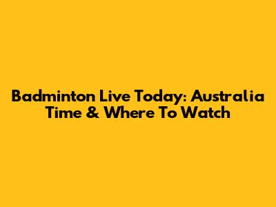 Badminton Live Today: Australia Time & Where To Watch
