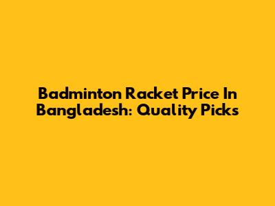 Badminton Racket Price In Bangladesh: Quality Picks