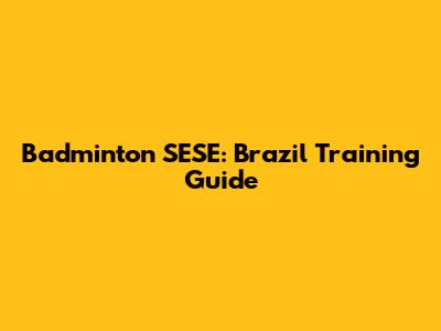 Badminton SESE: Brazil Training Guide