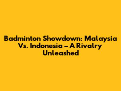 Badminton Showdown: Malaysia Vs. Indonesia – A Rivalry Unleashed
