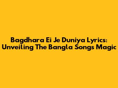 Bagdhara Ei Je Duniya Lyrics: Unveiling The Bangla Song's Magic