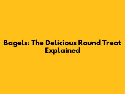 Bagels: The Delicious Round Treat Explained