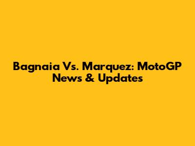 Bagnaia Vs. Marquez: MotoGP News & Updates