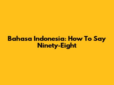 Bahasa Indonesia: How To Say Ninety-Eight