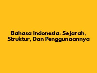 Bahasa Indonesia: Sejarah, Struktur, Dan Penggunaannya