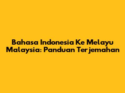 Bahasa Indonesia Ke Melayu Malaysia: Panduan Terjemahan