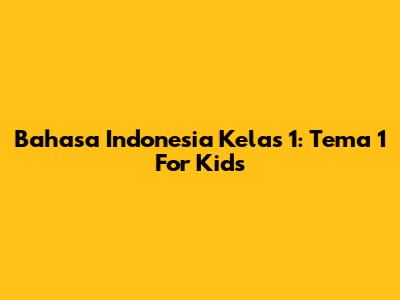 Bahasa Indonesia Kelas 1: Tema 1 For Kids