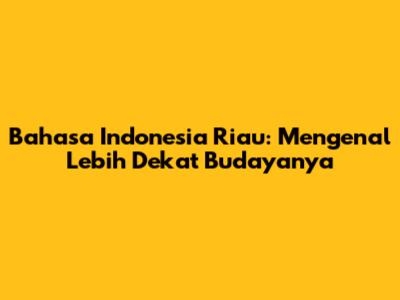 Bahasa Indonesia Riau: Mengenal Lebih Dekat Budayanya