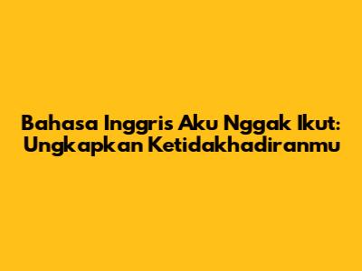 Bahasa Inggris 'Aku Nggak Ikut': Ungkapkan Ketidakhadiranmu