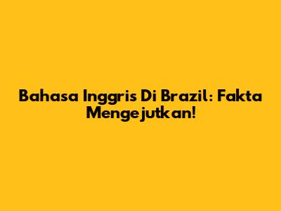Bahasa Inggris Di Brazil: Fakta Mengejutkan!