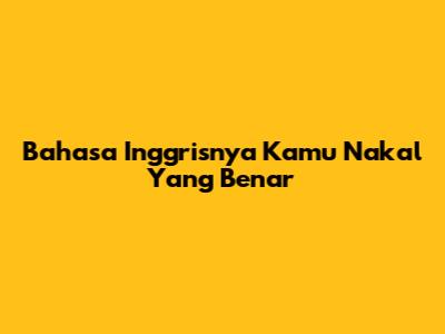Bahasa Inggrisnya 'Kamu Nakal' Yang Benar