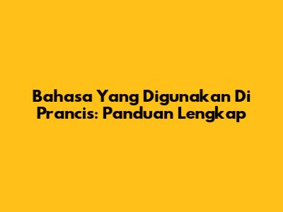 Bahasa Yang Digunakan Di Prancis: Panduan Lengkap