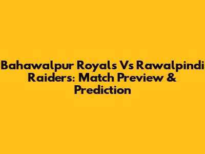 Bahawalpur Royals Vs Rawalpindi Raiders: Match Preview & Prediction