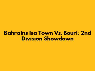 Bahrain's Isa Town Vs. Bouri: 2nd Division Showdown