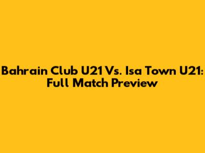 Bahrain Club U21 Vs. Isa Town U21: Full Match Preview