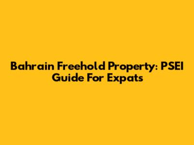 Bahrain Freehold Property: PSEI Guide For Expats