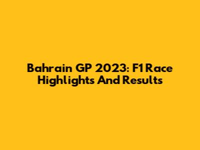 Bahrain GP 2023: F1 Race Highlights And Results