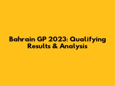 Bahrain GP 2023: Qualifying Results & Analysis