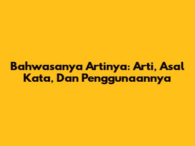 Bahwasanya Artinya: Arti, Asal Kata, Dan Penggunaannya