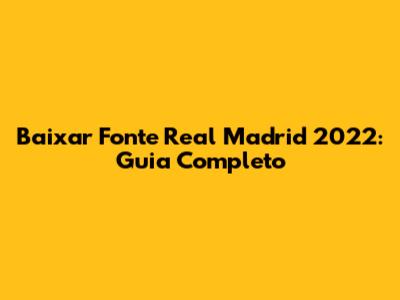 Baixar Fonte Real Madrid 2022: Guia Completo